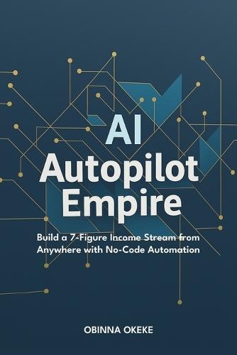 AI Autopilot Empire: Build a 7-Figure Income Stream from Anywhere with No-Code Automation
