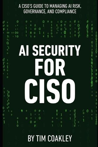 AI Security for CISO: A CISO's Guide to Managing AI Risk, Governance, and Compliance
