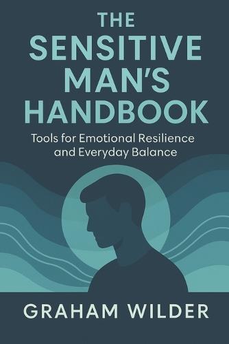 The Sensitive Man's Handbook: Tools for Emotional Resilience and Everyday Balance