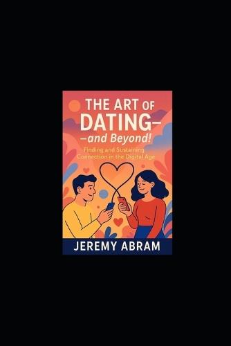 The Art of Dating - and Beyond!: Finding and Sustaining Connection in the Digital Age