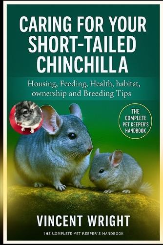 Caring for Your Short-Tailed Chinchilla: Housing, Feeding, Health, habitat, ownership and Breeding Tips