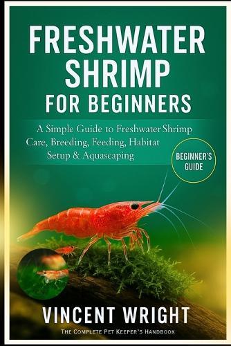 Freshwater Shrimp for Beginners: A simple Guide to Freshwater Shrimp Care, Breeding, feeding, habitat setup & Aquascaping