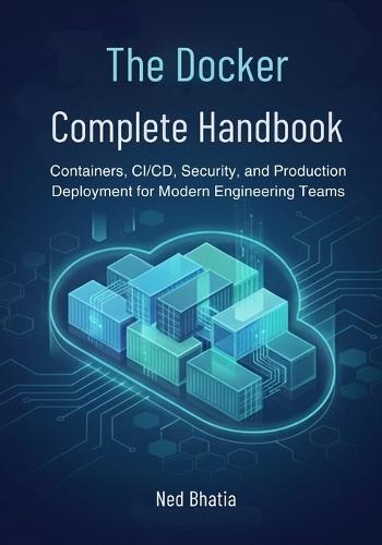 The Docker Complete Handbook: Containers, CI/CD, Security, and Production Deployment for Modern Engineering Teams