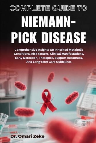 Complete Guide to Niemann-Pick Disease: Comprehensive Insights On Inherited Metabolic Conditions, Risk Factors, Clinical Manifestations, Early Detection, Therapies, Support Resources, And Long-Term Care Guidelines