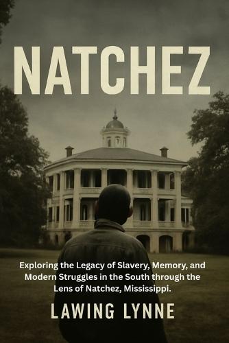 Natchez: Exploring the Legacy of Slavery, Memory, and Modern Struggles in the South through the Lens of Natchez, Mississippi