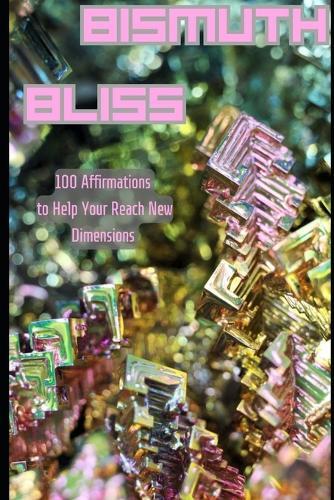 Bismuth Bliss: 100 Affirmations to Help You Reach New Dimensions