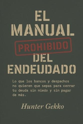 El Manual Prohibido del Endeudado: Lo que los bancos y despachos no quieren que sepas para cerrar tu deuda sin miedo y sin pagar de más.