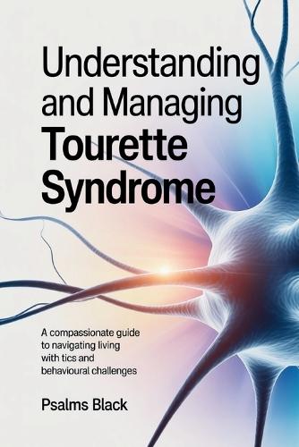 Understanding and Managing Tourette Syndrome: A Compassionate Guide To Navigating Living With Tics And Behavioral Challenges