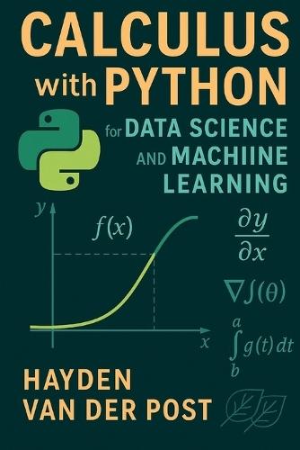Calculus with Python for Data Science and Machine Learning: A Practical Guide to Derivatives, Optimization, and Learning Algorithms