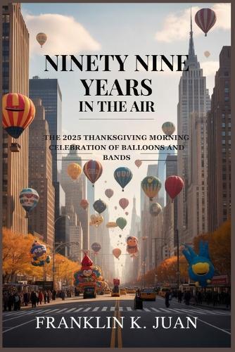 Ninety Nine Years in the Air: The 2025 Thanksgiving Morning Celebration of Balloons and Bands
