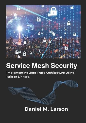 Service Mesh Security: Implementing Zero Trust Architecture Using Istio or Linkerd.