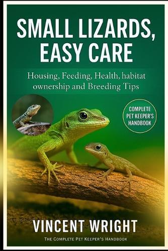 Small Lizards, Easy Care: Housing, Feeding, Health, habitat, ownership and Breeding Tips