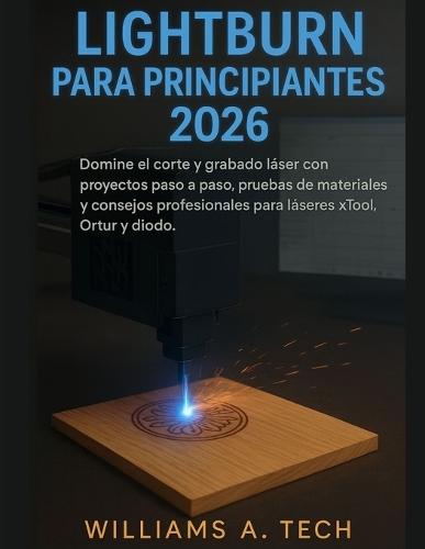 lightburn para principiantes guía completa 2026: Domine el corte y grabado láser con proyectos paso a paso, pruebas de materiales y consejos profesionales para láseres xTool, Ortur y diodo.