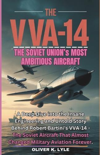 The Vva-14: The Soviet Union Aircraft: A Deep Dive into the Insane Engineering and Untold Story Behind Robert Bartini's VVA-14 - The Soviet Aircraft That Almost Changed Military Aviation Forever.
