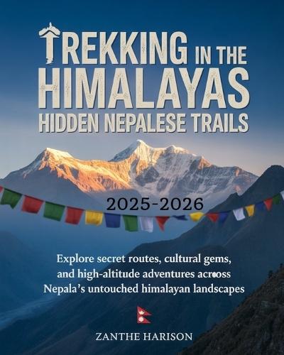 Trekking in the Himalayas: Hidden Nepalese Trails 2025-2026: Explore Secret Routes, Cultural Gems, and High-Altitude Adventures Across Nepal's Untouched Himalayan Landscapes
