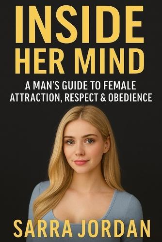 Inside Her Mind: A Man's Guide to Female Attraction, Respect & Obedience