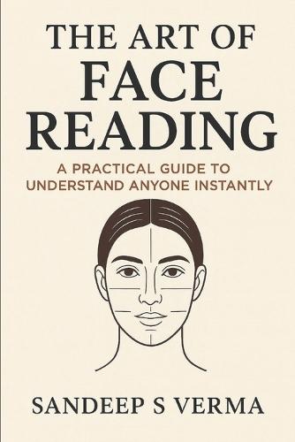 The Art of Face Reading: A Practical Guide to Understand Anyone Instantly By Sandeep S Verma