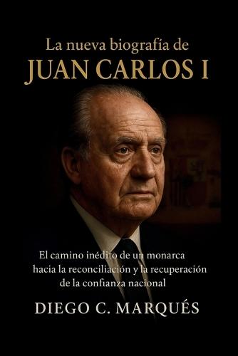 La nueva biografía de Juan Carlos I: El camino inédito de un monarca hacia la reconciliación y la recuperación de la confianza nacional.