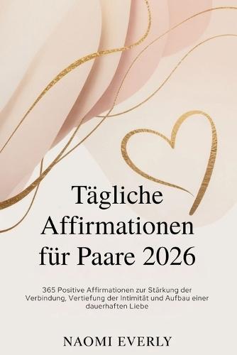 Tägliche Affirmationen für Paare 2026: 365 Positive Affirmationen zur Stärkung der Verbindung, Vertiefung der Intimität und Aufbau einer dauerhaften Liebe