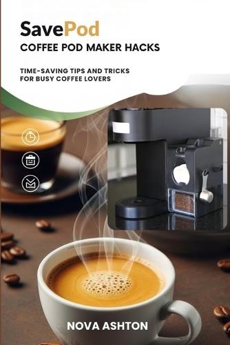 SavePod Coffee Pod Maker Hacks: Time-Saving Tips and Tricks for Busy Coffee Lovers