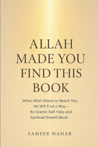 Allah Made You Find This Book: When Allah Wants to Reach You, He Will Find a Way - An Islamic Self-Help and Spiritual Growth Book of Reminders, Reflections, and Motivation.
