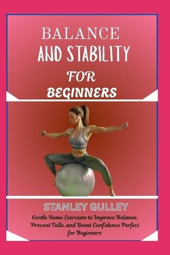 Balance and Stability for Beginners: Gentle Home Exercises to Improve Balance, Prevent Falls, and Boost Confidence Perfect for Beginners