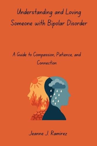 Understanding and Loving Someone with Bipolar Disorder: A Guide to Compassion, Patience, and Connection