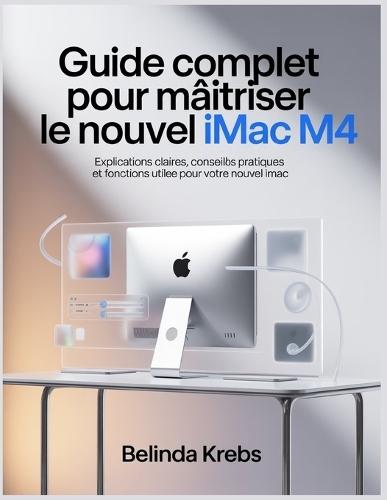 Guide Complet pour Maîtriser le Nouvel iMac M4: Explications claires, conseils pratiques et fonctions utiles pour votre nouvel iMac