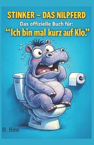 Stinker - Das Nilpferd: Das offizielle Buch für: ""Ich bin mal kurz auf Klo""