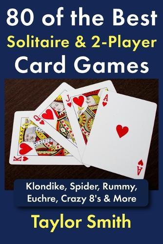 80 of the Best Solitaire & 2-Player Card Games: Klondike, Spider, Rummy, Euchre, Crazy 8's & More