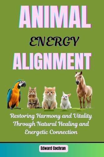 Animal Energy Alignment: Restoring Harmony and Vitality Through Natural Healing and Energetic Connection