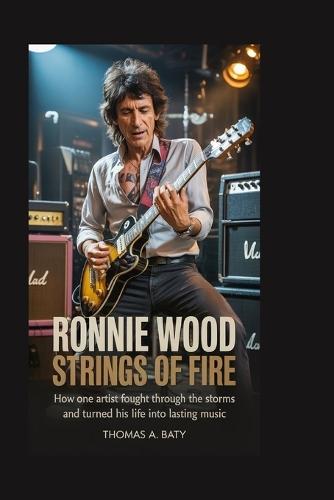 Ronnie Wood: Strings of Fire: How one artist fought through the storms and turned his life into lasting music