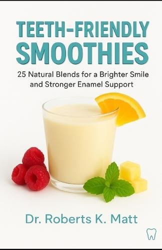 Teeth-Friendly Smoothies: 25 Natural Blends for a Brighter Smile and Stronger Enamel Support