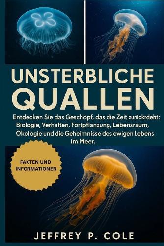 Unsterbliche Quallen: Entdecken Sie das Geschöpf, das die Zeit zurückdreht: Biologie, Verhalten, Fortpflanzung, Lebensraum, Ökologie und die Geheimnisse des ewigen Lebens im Meer.
