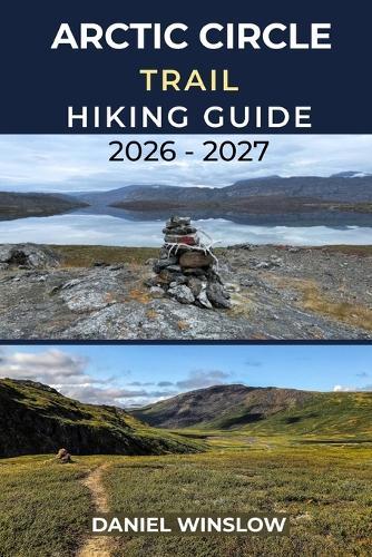 Arctic Circle Trail Hiking Guide 2026 - 2027: Your Complete Trekking Companion for Greenland's Remote Long-Distance Wilderness Trail