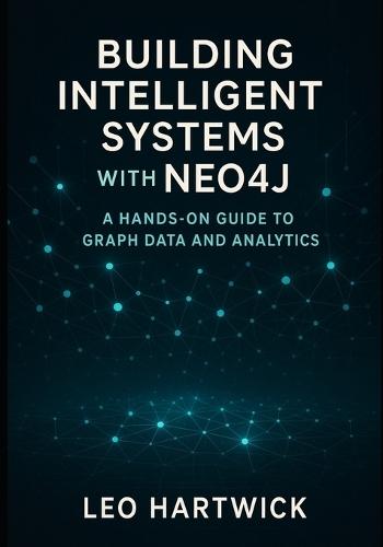 Building Intelligent Systems with Neo4j: A Hands-On Guide to Graph Data and Analytics