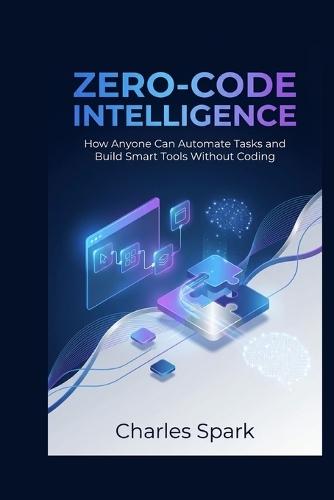 Zero-Code Intelligence: How Anyone Can Automate Tasks and Build Smart Tools Without Coding