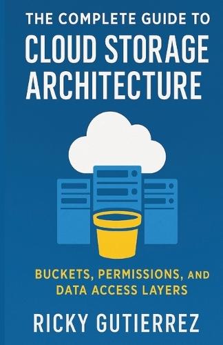 The Complete Guide to Cloud Storage Architecture: Buckets, Permissions, and Data Access Layers