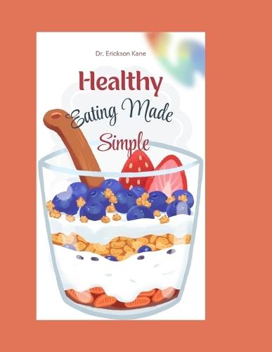 Healthy Eating Made Simple: A Fun and Easy Guide to Helping Kids Make Smart Food Choices and Feel Their Best