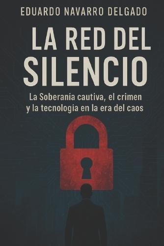 La Red del Silencio: La Soberanía cautiva, el crimen y la tecnología en la era del caos