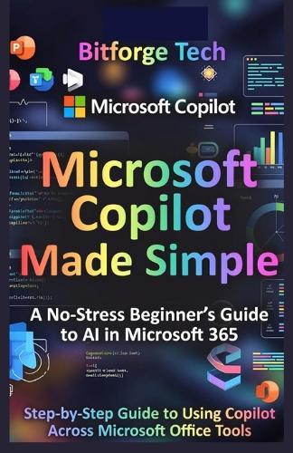 Microsoft Copilot Made Simple: A No-Stress Beginner's Guide to AI in Microsoft 365 : Step-by-Step Guide to Using Copilot Across Microsoft Office Tools