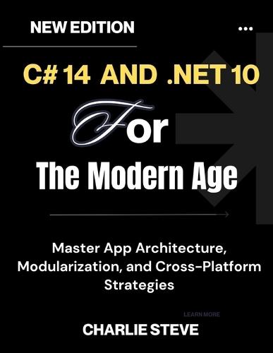 C# 14 and .NET 10 For The Modern Age: Your Complete Handbook for Cloud-Native, Secure, and Scalable Solutions By