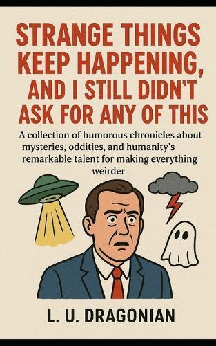 Strange Things Keep Happening, and I Still Didn't Ask for Any of This: A collection of humorous chronicles about mysteries, oddities, and humanity's remarkable talent for making everything weirder