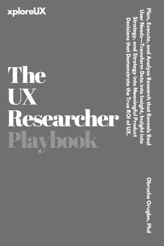 The UX Researcher Playbook: Plan, Execute, and Analyse Research that Reveals Real User Needs