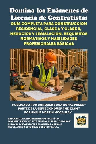 Domina los Exámenes de Licencia de Contratista: Guía Completa para Construcción Residencial, Clase A y Clase B, Negocios y Legislación, Requisitos Normativos y Habilidades Profesionales Básicas