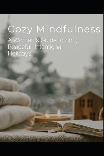Cozy Mindfulness: A Woman's Guide to Soft, Peaceful, Intentional Holidays