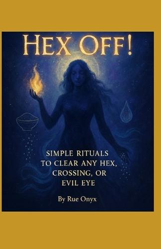 Hex Off!: Simple Rituals to Clear Any Hex, Crossing, or Evil Eye