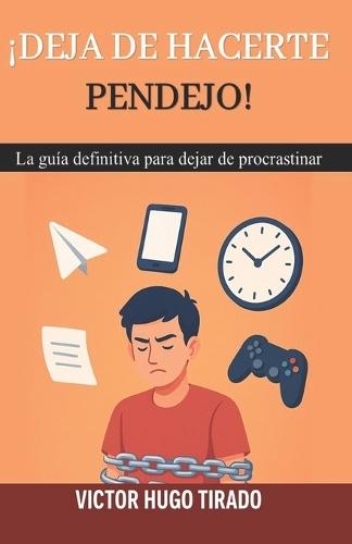 ¡Deja de Hacerte Pendejo!: La guía definitiva para dejar de procrastinar