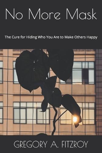 No More Mask: The Cure for Hiding Who You Are to Make Others Happy