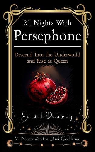 21 Nights with Persephone - Descend Into the Underworld and Rise as Queen: Embrace Your Shadow and Turn it Into Power